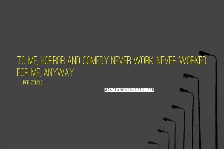 Rob Zombie Quotes: To me, horror and comedy never work. Never worked for me, anyway.