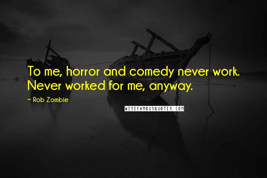 Rob Zombie Quotes: To me, horror and comedy never work. Never worked for me, anyway.