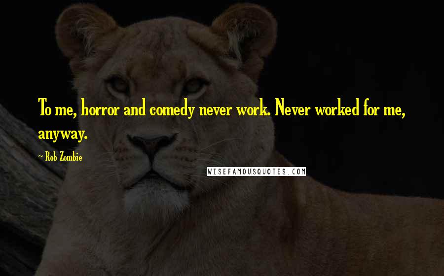 Rob Zombie Quotes: To me, horror and comedy never work. Never worked for me, anyway.
