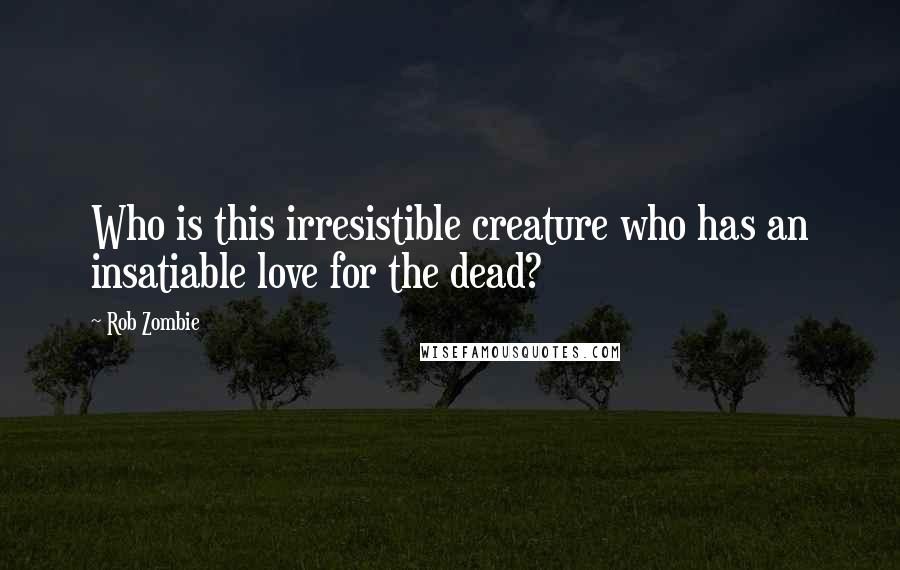 Rob Zombie Quotes: Who is this irresistible creature who has an insatiable love for the dead?