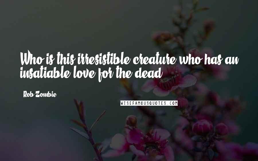 Rob Zombie Quotes: Who is this irresistible creature who has an insatiable love for the dead?