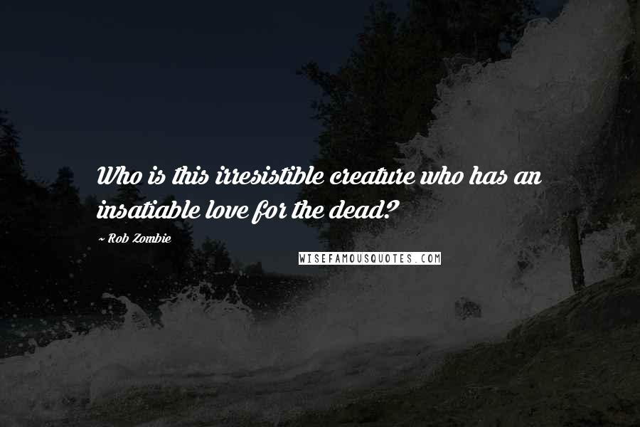 Rob Zombie Quotes: Who is this irresistible creature who has an insatiable love for the dead?