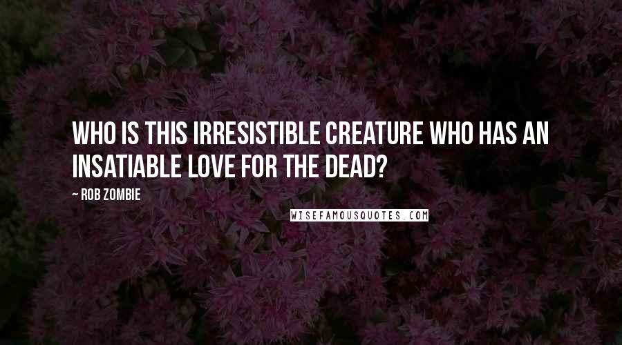 Rob Zombie Quotes: Who is this irresistible creature who has an insatiable love for the dead?