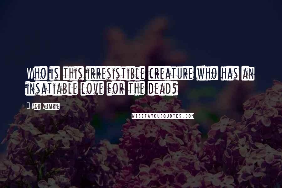 Rob Zombie Quotes: Who is this irresistible creature who has an insatiable love for the dead?