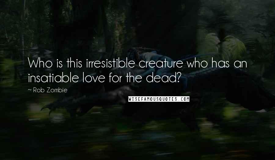 Rob Zombie Quotes: Who is this irresistible creature who has an insatiable love for the dead?