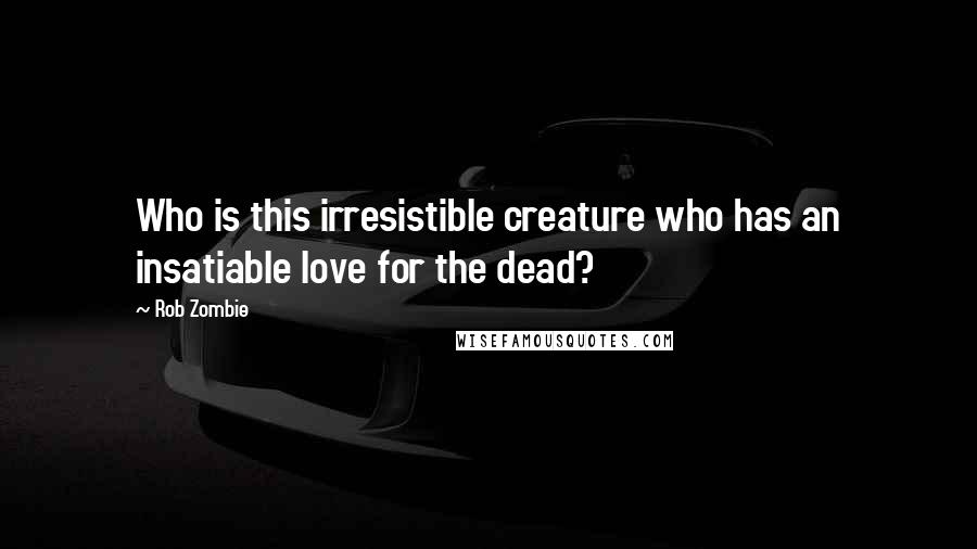 Rob Zombie Quotes: Who is this irresistible creature who has an insatiable love for the dead?