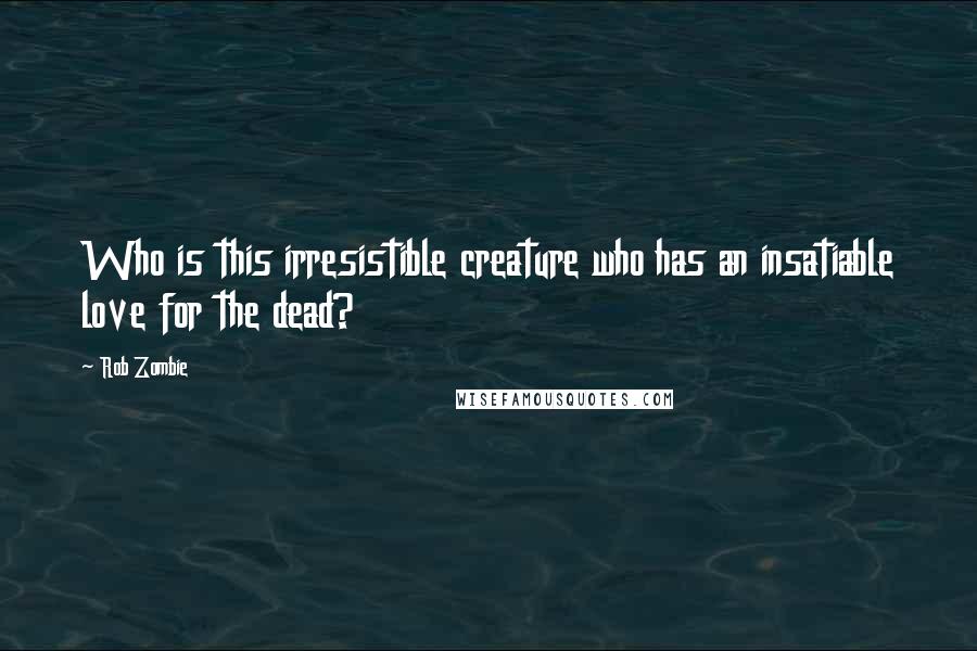 Rob Zombie Quotes: Who is this irresistible creature who has an insatiable love for the dead?