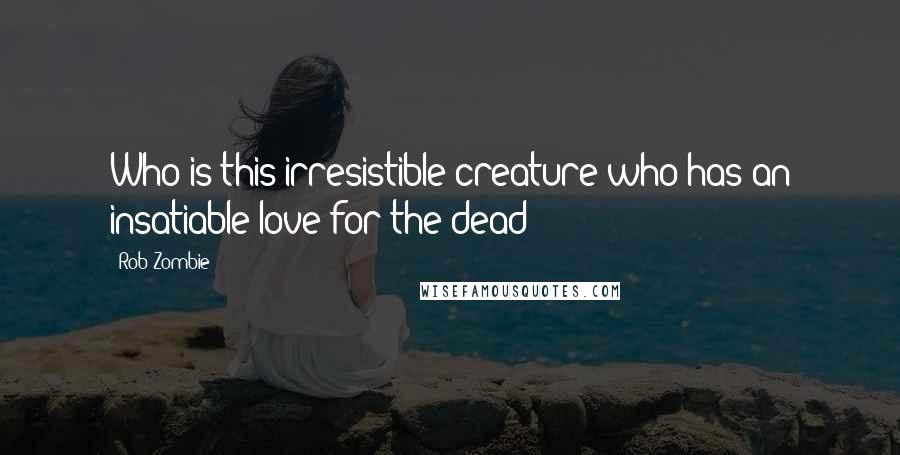 Rob Zombie Quotes: Who is this irresistible creature who has an insatiable love for the dead?