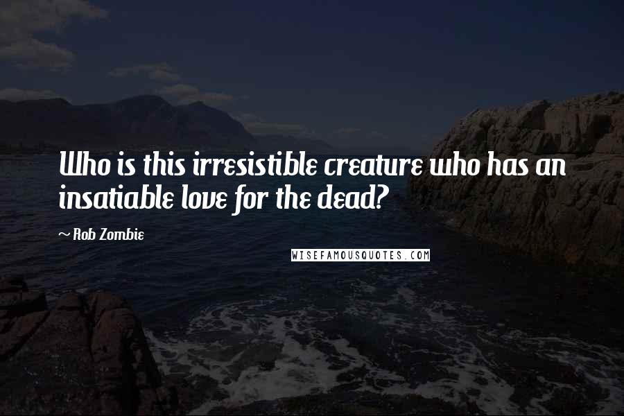 Rob Zombie Quotes: Who is this irresistible creature who has an insatiable love for the dead?