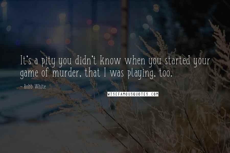 Robb White Quotes: It's a pity you didn't know when you started your game of murder, that I was playing, too.