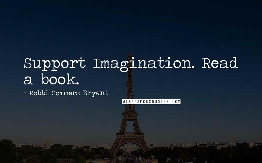 Robbi Sommers Bryant Quotes: Support Imagination. Read a book.