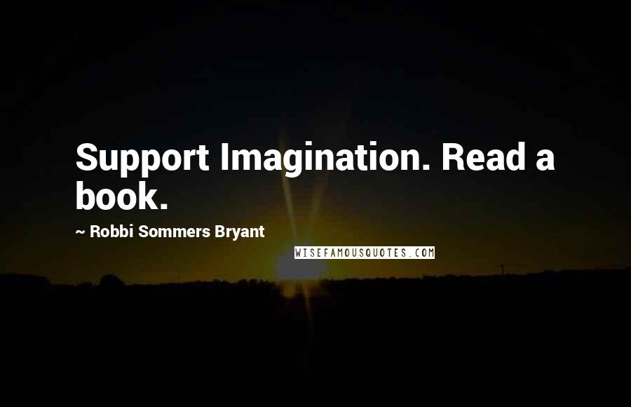 Robbi Sommers Bryant Quotes: Support Imagination. Read a book.