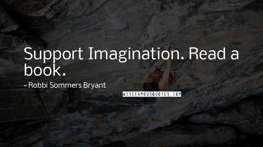 Robbi Sommers Bryant Quotes: Support Imagination. Read a book.