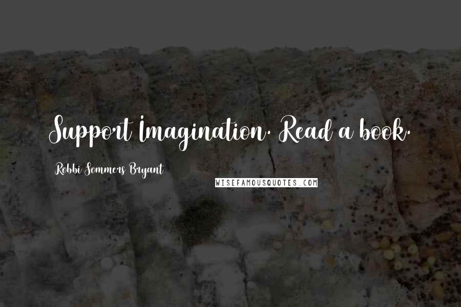 Robbi Sommers Bryant Quotes: Support Imagination. Read a book.