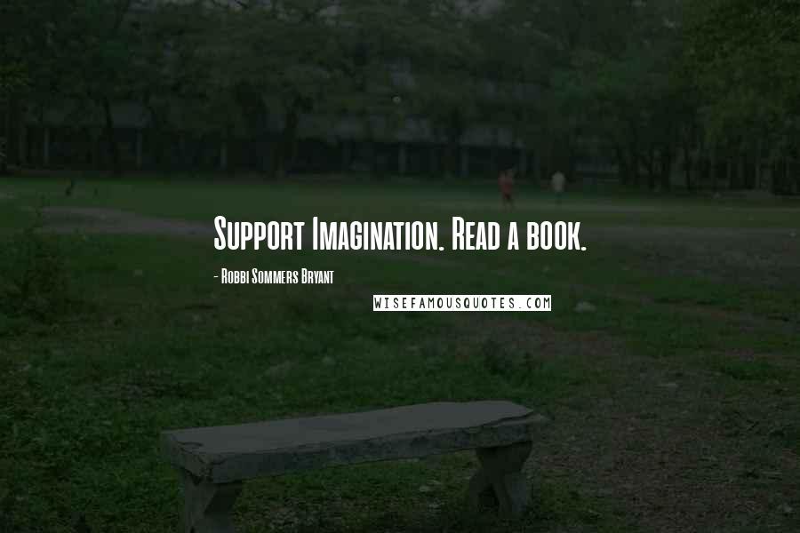 Robbi Sommers Bryant Quotes: Support Imagination. Read a book.