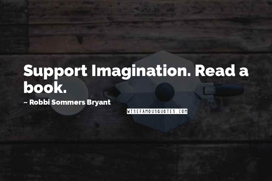 Robbi Sommers Bryant Quotes: Support Imagination. Read a book.