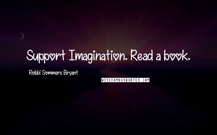 Robbi Sommers Bryant Quotes: Support Imagination. Read a book.