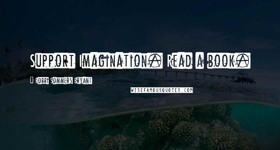 Robbi Sommers Bryant Quotes: Support Imagination. Read a book.