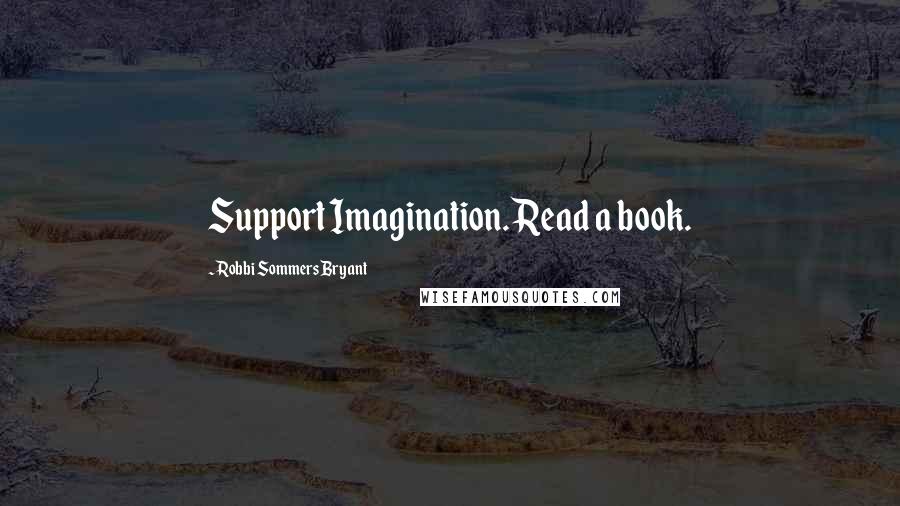 Robbi Sommers Bryant Quotes: Support Imagination. Read a book.