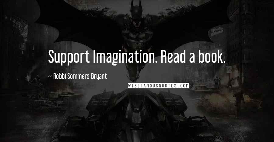 Robbi Sommers Bryant Quotes: Support Imagination. Read a book.