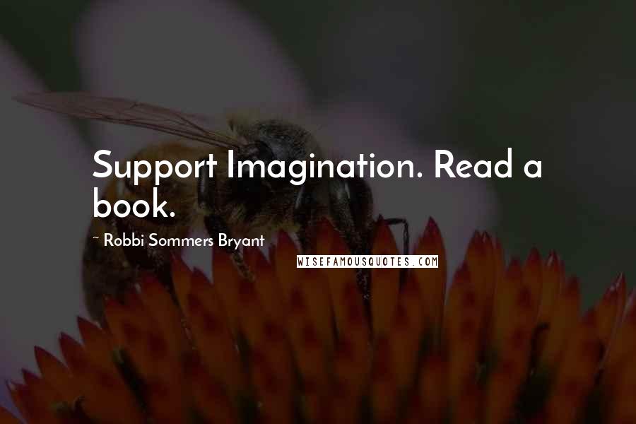 Robbi Sommers Bryant Quotes: Support Imagination. Read a book.