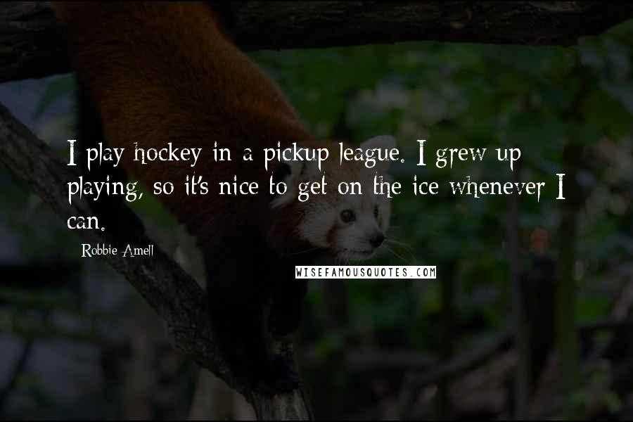 Robbie Amell Quotes: I play hockey in a pickup league. I grew up playing, so it's nice to get on the ice whenever I can.