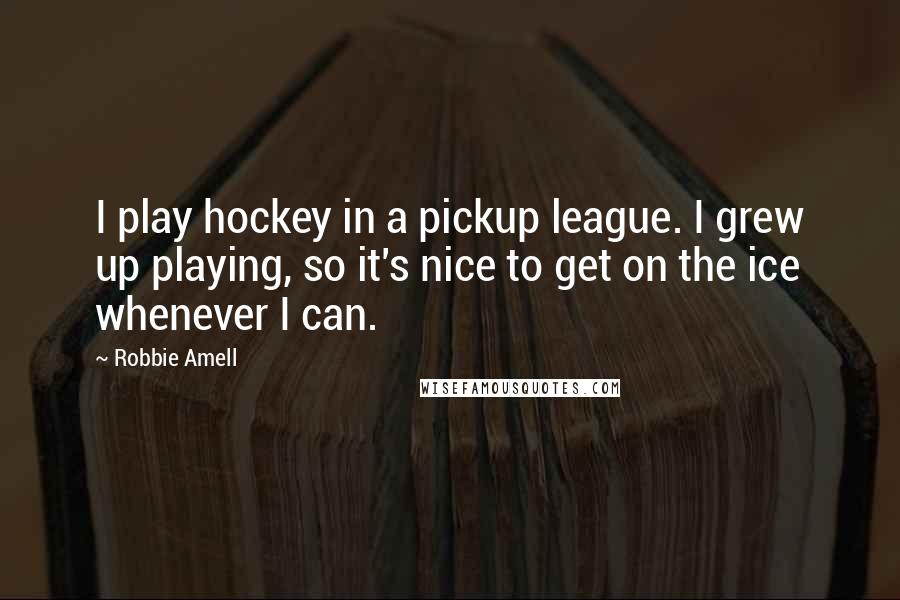 Robbie Amell Quotes: I play hockey in a pickup league. I grew up playing, so it's nice to get on the ice whenever I can.