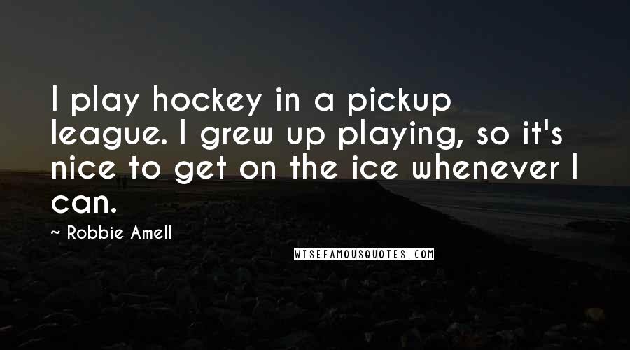 Robbie Amell Quotes: I play hockey in a pickup league. I grew up playing, so it's nice to get on the ice whenever I can.