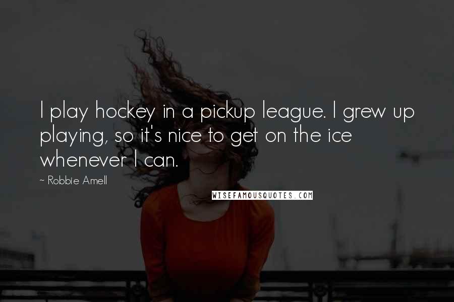 Robbie Amell Quotes: I play hockey in a pickup league. I grew up playing, so it's nice to get on the ice whenever I can.