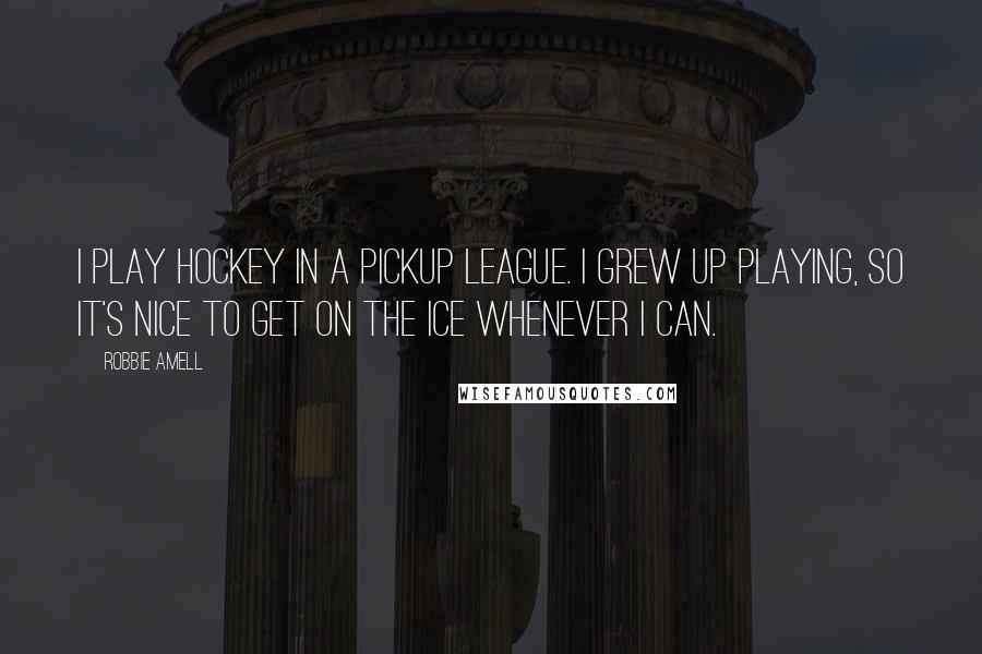 Robbie Amell Quotes: I play hockey in a pickup league. I grew up playing, so it's nice to get on the ice whenever I can.