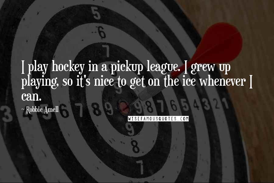 Robbie Amell Quotes: I play hockey in a pickup league. I grew up playing, so it's nice to get on the ice whenever I can.