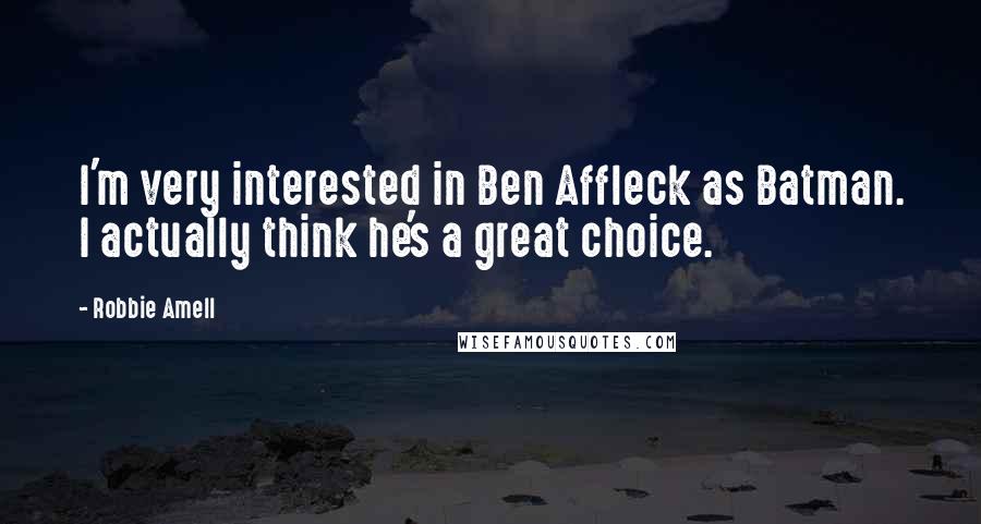 Robbie Amell Quotes: I'm very interested in Ben Affleck as Batman. I actually think he's a great choice.