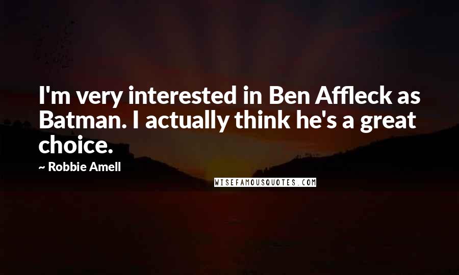 Robbie Amell Quotes: I'm very interested in Ben Affleck as Batman. I actually think he's a great choice.