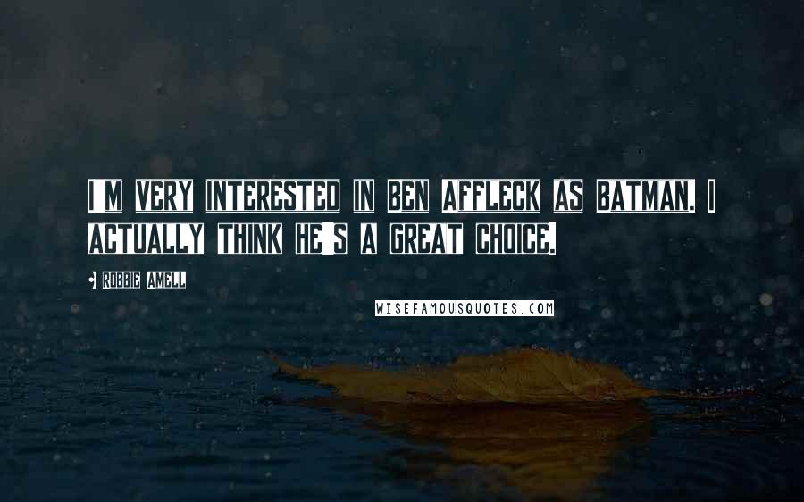 Robbie Amell Quotes: I'm very interested in Ben Affleck as Batman. I actually think he's a great choice.