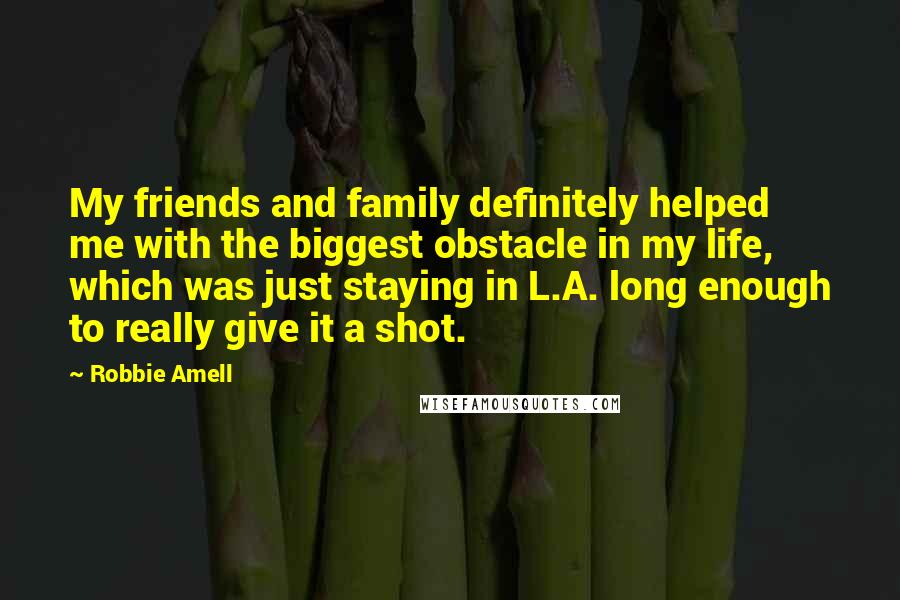 Robbie Amell Quotes: My friends and family definitely helped me with the biggest obstacle in my life, which was just staying in L.A. long enough to really give it a shot.