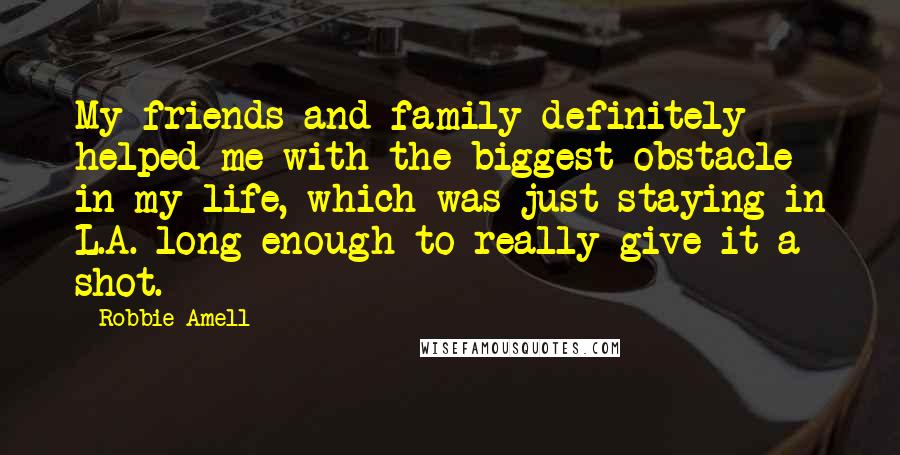 Robbie Amell Quotes: My friends and family definitely helped me with the biggest obstacle in my life, which was just staying in L.A. long enough to really give it a shot.