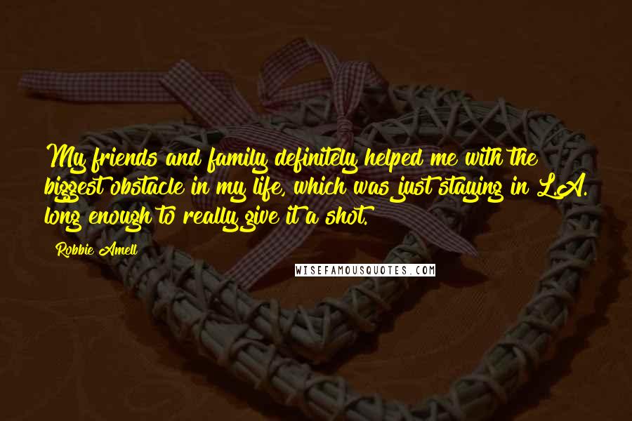 Robbie Amell Quotes: My friends and family definitely helped me with the biggest obstacle in my life, which was just staying in L.A. long enough to really give it a shot.