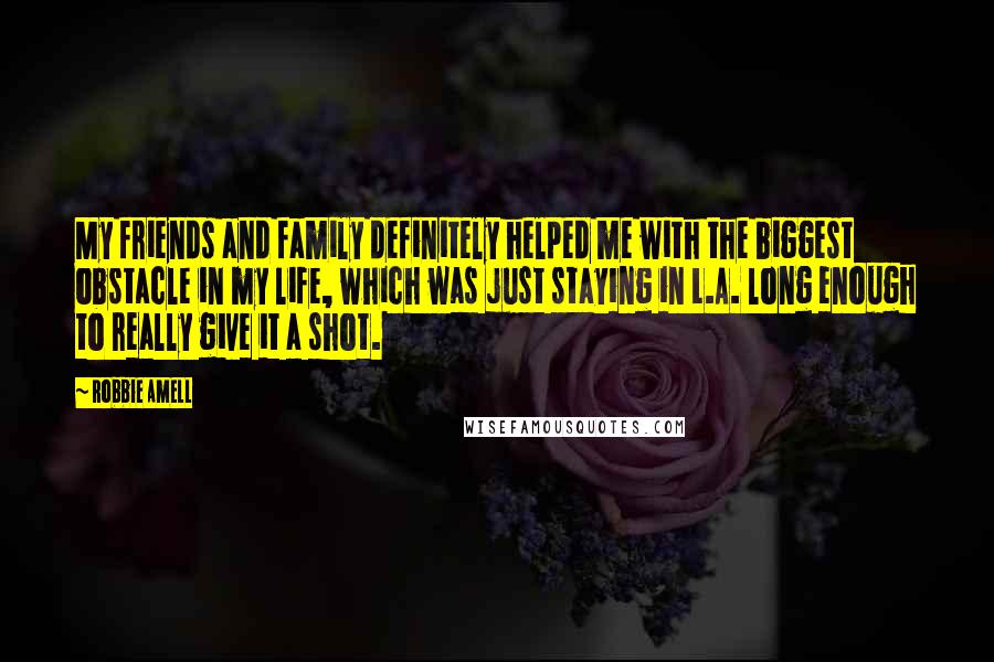 Robbie Amell Quotes: My friends and family definitely helped me with the biggest obstacle in my life, which was just staying in L.A. long enough to really give it a shot.