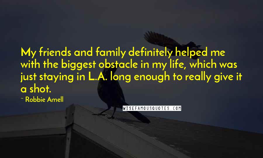 Robbie Amell Quotes: My friends and family definitely helped me with the biggest obstacle in my life, which was just staying in L.A. long enough to really give it a shot.