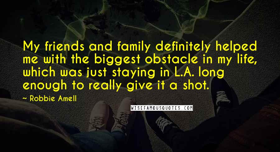 Robbie Amell Quotes: My friends and family definitely helped me with the biggest obstacle in my life, which was just staying in L.A. long enough to really give it a shot.