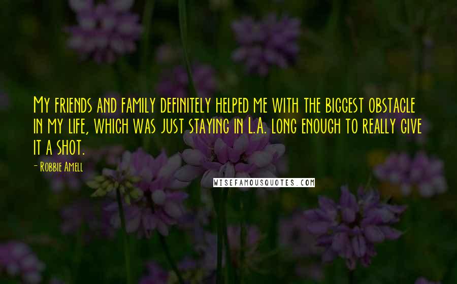 Robbie Amell Quotes: My friends and family definitely helped me with the biggest obstacle in my life, which was just staying in L.A. long enough to really give it a shot.