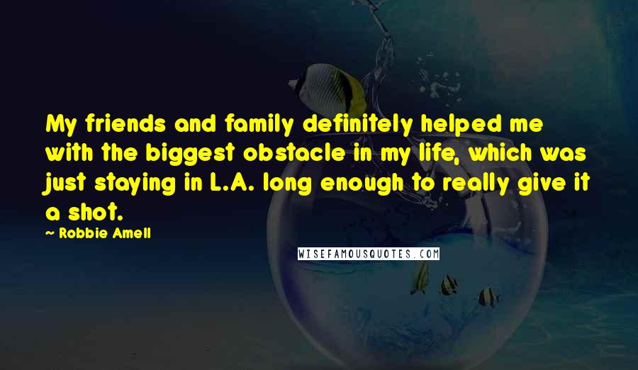 Robbie Amell Quotes: My friends and family definitely helped me with the biggest obstacle in my life, which was just staying in L.A. long enough to really give it a shot.