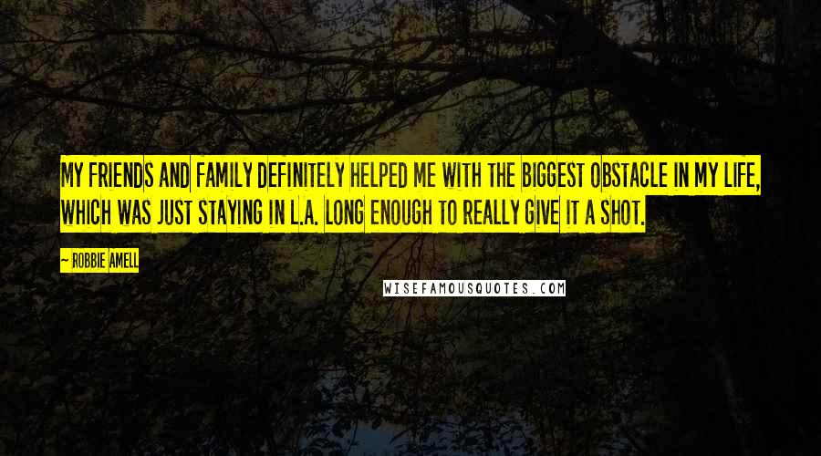 Robbie Amell Quotes: My friends and family definitely helped me with the biggest obstacle in my life, which was just staying in L.A. long enough to really give it a shot.