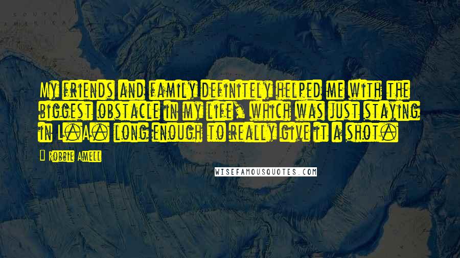 Robbie Amell Quotes: My friends and family definitely helped me with the biggest obstacle in my life, which was just staying in L.A. long enough to really give it a shot.