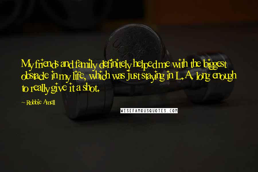 Robbie Amell Quotes: My friends and family definitely helped me with the biggest obstacle in my life, which was just staying in L.A. long enough to really give it a shot.