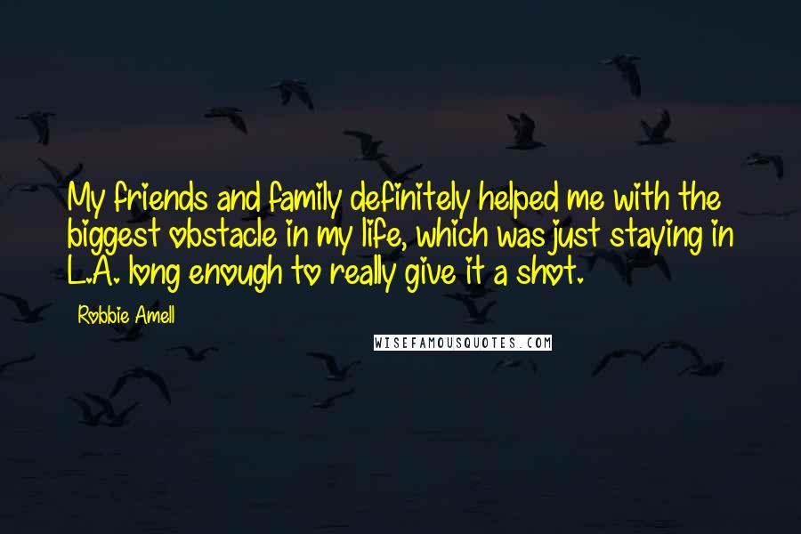 Robbie Amell Quotes: My friends and family definitely helped me with the biggest obstacle in my life, which was just staying in L.A. long enough to really give it a shot.