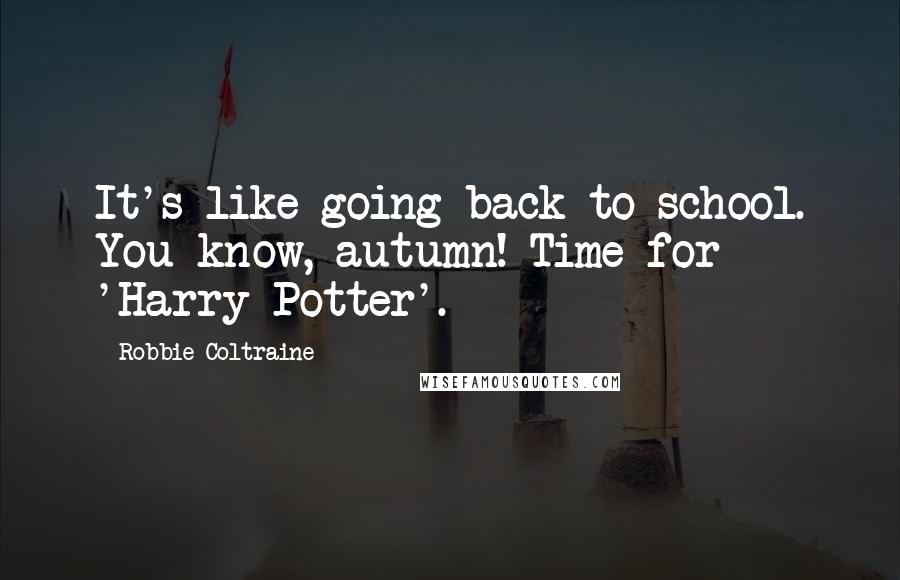 Robbie Coltraine Quotes: It's like going back to school. You know, autumn! Time for 'Harry Potter'.