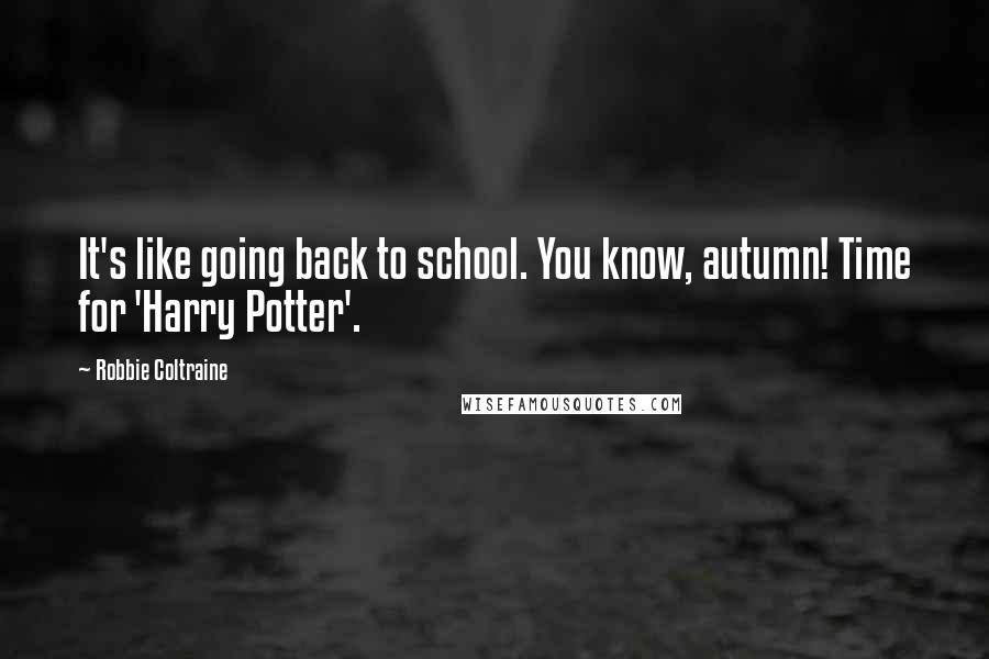 Robbie Coltraine Quotes: It's like going back to school. You know, autumn! Time for 'Harry Potter'.