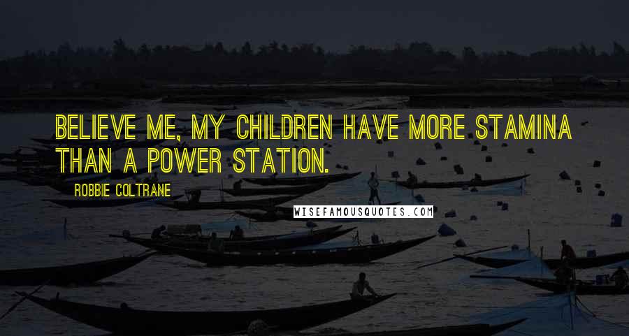 Robbie Coltrane Quotes: Believe me, my children have more stamina than a power station.