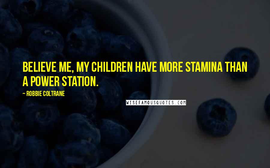 Robbie Coltrane Quotes: Believe me, my children have more stamina than a power station.